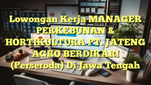 Lowongan Kerja MANAGER PERKEBUNAN & HORTIKULTURA PT. JATENG AGRO BERDIKARI (Perseroda) Di Jawa Tengah