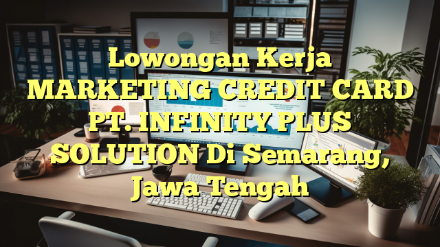 Lowongan Kerja MARKETING CREDIT CARD PT. INFINITY PLUS SOLUTION Di Semarang, Jawa Tengah