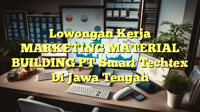 Lowongan Kerja MARKETING MATERIAL BUILDING PT Smart Techtex Di Jawa Tengah