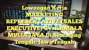 Lowongan Kerja MARKETING REPRESENTATIVE (SALES EXECUTIVE) CV. KAMALA MULIA JAYA Di Semarang Tengah, Jawa Tengah