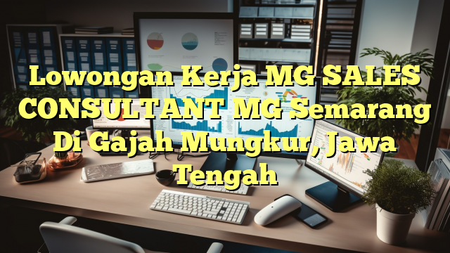 Lowongan Kerja MG SALES CONSULTANT MG Semarang Di Gajah Mungkur, Jawa Tengah