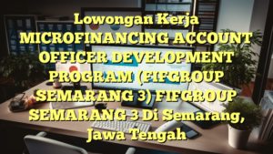 Lowongan Kerja MICROFINANCING ACCOUNT OFFICER DEVELOPMENT PROGRAM (FIFGROUP SEMARANG 3) FIFGROUP SEMARANG 3 Di Semarang, Jawa Tengah