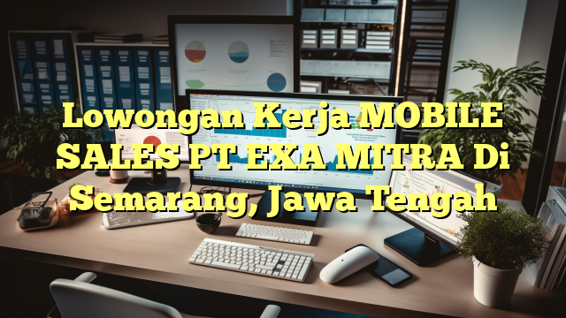 Lowongan Kerja MOBILE SALES PT EXA MITRA Di Semarang, Jawa Tengah