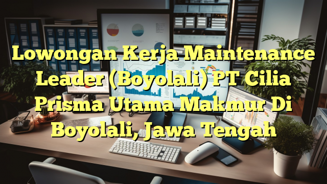 Lowongan Kerja Maintenance Leader (Boyolali) PT Cilia Prisma Utama Makmur Di Boyolali, Jawa Tengah