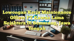 Lowongan Kerja Maintenance Officer PT Kawan Lama Sejahtera Di Semarang, Jawa Tengah