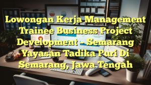 Lowongan Kerja Management Trainee Business Project Development – Semarang Yayasan Tadika Puri Di Semarang, Jawa Tengah