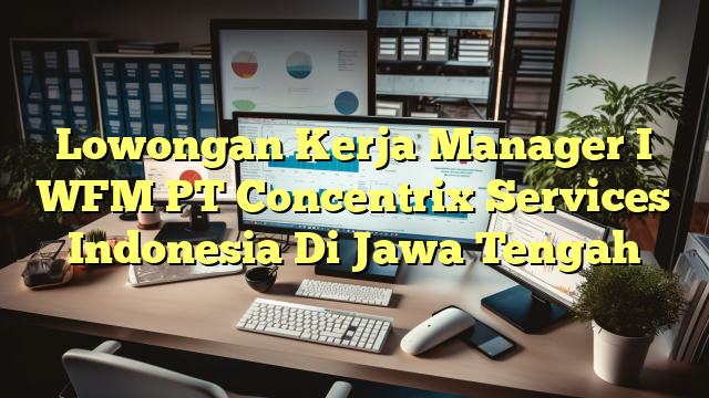 Lowongan Kerja Manager I WFM PT Concentrix Services Indonesia Di Jawa Tengah