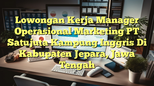 Lowongan Kerja Manager Operasional Marketing PT Satujuta Kampung Inggris Di Kabupaten Jepara, Jawa Tengah