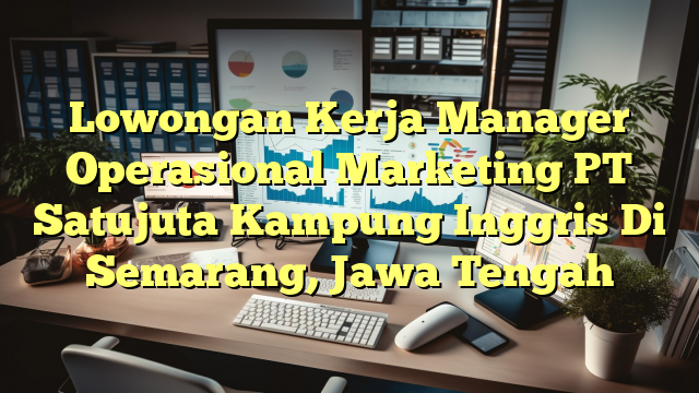 Lowongan Kerja Manager Operasional Marketing PT Satujuta Kampung Inggris Di Semarang, Jawa Tengah