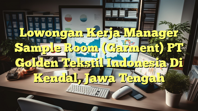 Lowongan Kerja Manager Sample Room (Garment) PT Golden Tekstil Indonesia Di Kendal, Jawa Tengah