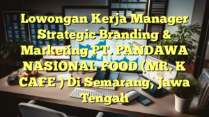 Lowongan Kerja Manager Strategic Branding & Marketing PT. PANDAWA NASIONAL FOOD (MR. K CAFE ) Di Semarang, Jawa Tengah