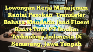 Lowongan Kerja Manajemen Rantai Pesokan （Transleter Bahasa Mandarin )and Fluent Baca+Tulis PT Donlim Technology Indonesia Di Semarang, Jawa Tengah