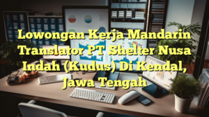 Lowongan Kerja Mandarin Translator PT Shelter Nusa Indah (Kudus) Di Kendal, Jawa Tengah