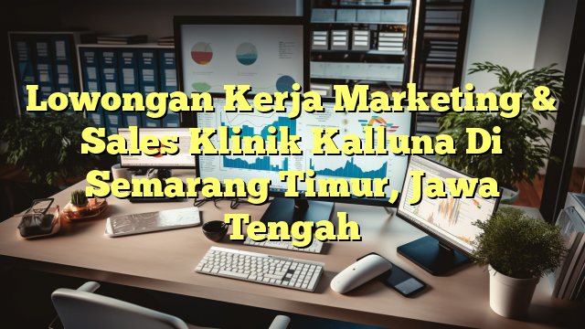 Lowongan Kerja Marketing & Sales Klinik Kalluna Di Semarang Timur, Jawa Tengah