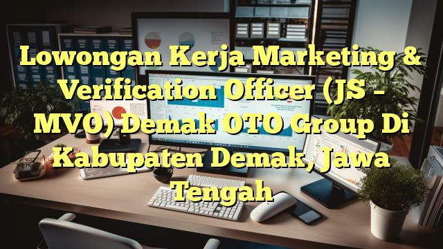 Lowongan Kerja Marketing & Verification Officer (JS – MVO) Demak OTO Group Di Kabupaten Demak, Jawa Tengah