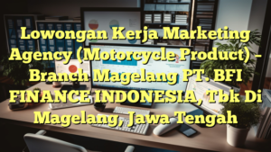 Lowongan Kerja Marketing Agency (Motorcycle Product) – Branch Magelang PT. BFI FINANCE INDONESIA, Tbk Di Magelang, Jawa Tengah