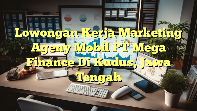 Lowongan Kerja Marketing Ageny Mobil PT Mega Finance Di Kudus, Jawa Tengah