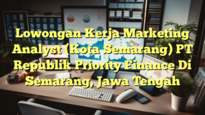 Lowongan Kerja Marketing Analyst (Kota Semarang) PT Republik Priority Finance Di Semarang, Jawa Tengah