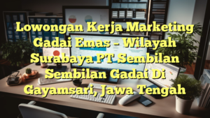 Lowongan Kerja Marketing Gadai Emas – Wilayah Surabaya PT Sembilan Sembilan Gadai Di Gayamsari, Jawa Tengah