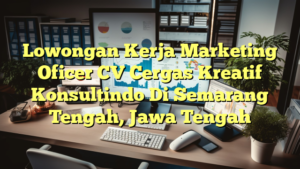 Lowongan Kerja Marketing Oficer CV Cergas Kreatif Konsultindo Di Semarang Tengah, Jawa Tengah