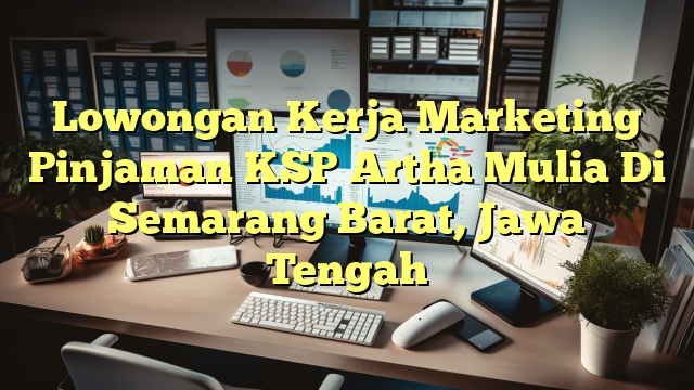 Lowongan Kerja Marketing Pinjaman KSP Artha Mulia Di Semarang Barat, Jawa Tengah