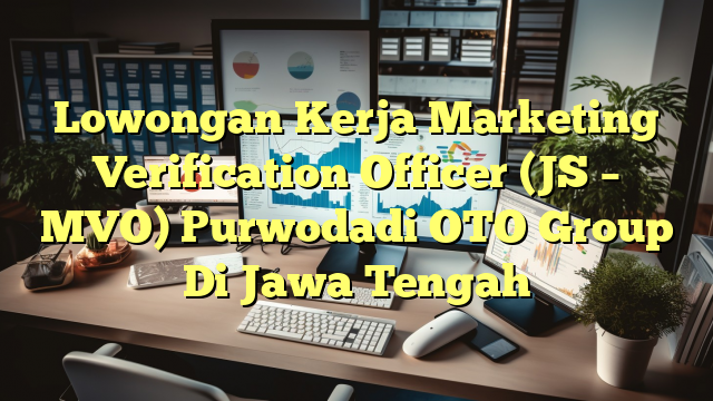 Lowongan Kerja Marketing Verification Officer (JS – MVO) Purwodadi OTO Group Di Jawa Tengah