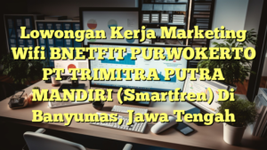 Lowongan Kerja Marketing Wifi BNETFIT PURWOKERTO PT TRIMITRA PUTRA MANDIRI (Smartfren) Di Banyumas, Jawa Tengah