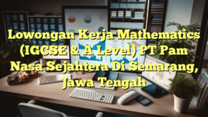 Lowongan Kerja Mathematics (IGCSE & A Level) PT Pam Nasa Sejahtera Di Semarang, Jawa Tengah