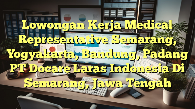 Lowongan Kerja Medical Representative Semarang, Yogyakarta, Bandung, Padang PT Docare Laras Indonesia Di Semarang, Jawa Tengah