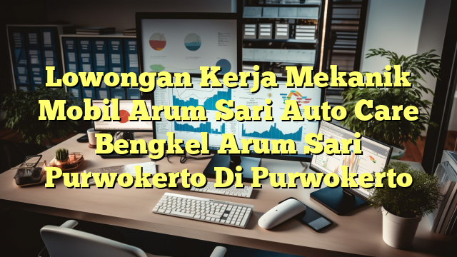 Lowongan Kerja Mekanik Mobil Arum Sari Auto Care Bengkel Arum Sari Purwokerto Di Purwokerto