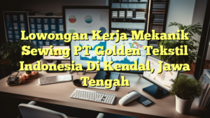 Lowongan Kerja Mekanik Sewing PT Golden Tekstil Indonesia Di Kendal, Jawa Tengah