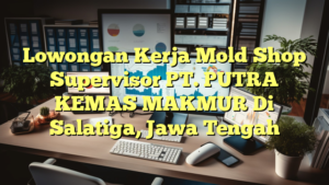 Lowongan Kerja Mold Shop Supervisor PT. PUTRA KEMAS MAKMUR Di Salatiga, Jawa Tengah