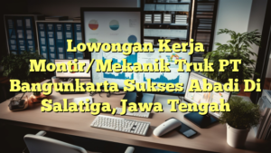 Lowongan Kerja Montir/Mekanik Truk PT Bangunkarta Sukses Abadi Di Salatiga, Jawa Tengah