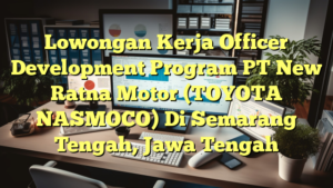 Lowongan Kerja Officer Development Program PT New Ratna Motor (TOYOTA NASMOCO) Di Semarang Tengah, Jawa Tengah