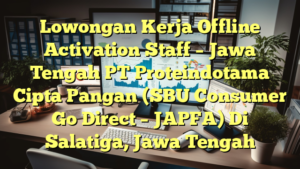 Lowongan Kerja Offline Activation Staff – Jawa Tengah PT Proteindotama Cipta Pangan (SBU Consumer Go Direct – JAPFA) Di Salatiga, Jawa Tengah