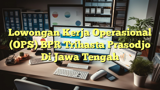 Lowongan Kerja Operasional (OPS) BPR Trihasta Prasodjo Di Jawa Tengah