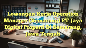 Lowongan Kerja Operation Manager (Semarang) PT Jaya Digital Properti Di Semarang, Jawa Tengah