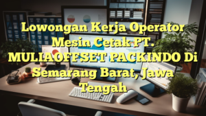 Lowongan Kerja Operator Mesin Cetak PT. MULIAOFFSET PACKINDO Di Semarang Barat, Jawa Tengah