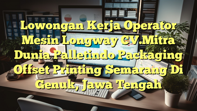 Lowongan Kerja Operator Mesin Longway CV.Mitra Dunia Palletindo Packaging Offset Printing Semarang Di Genuk, Jawa Tengah