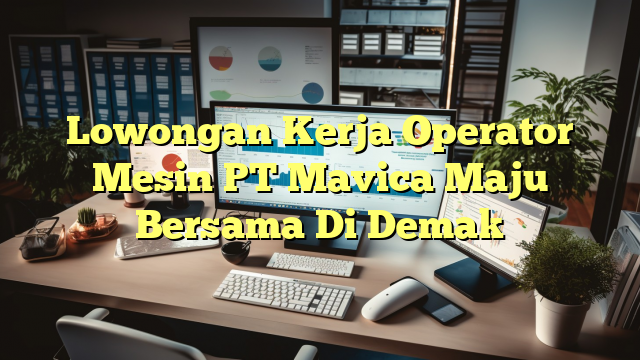 Lowongan Kerja Operator Mesin PT Mavica Maju Bersama Di Demak