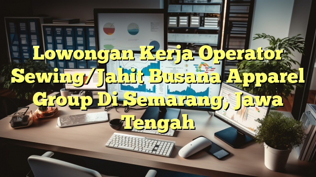 Lowongan Kerja Operator Sewing/Jahit Busana Apparel Group Di Semarang, Jawa Tengah