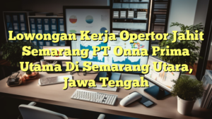 Lowongan Kerja Opertor Jahit Semarang PT Onna Prima Utama Di Semarang Utara, Jawa Tengah