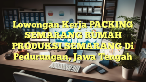 Lowongan Kerja PACKING SEMARANG RUMAH PRODUKSI SEMARANG Di Pedurungan, Jawa Tengah