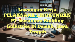 Lowongan Kerja PELAKSANA LINGKUNGAN PT Nusantara Building Industries Di Demak, Jawa Tengah