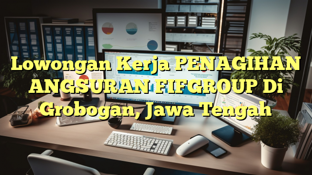 Lowongan Kerja PENAGIHAN ANGSURAN FIFGROUP Di Grobogan, Jawa Tengah