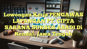 Lowongan Kerja PENGAWAS LAPANGAN PT. CIPTA SARANA SUKSES ABADI Di Kendal, Jawa Tengah