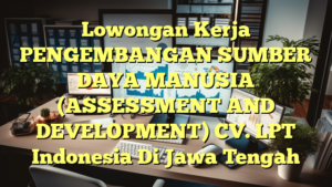 Lowongan Kerja PENGEMBANGAN SUMBER DAYA MANUSIA (ASSESSMENT AND DEVELOPMENT) CV. LPT Indonesia Di Jawa Tengah