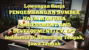 Lowongan Kerja PENGEMBANGAN SUMBER DAYA MANUSIA (ASSESSMENT AND DEVELOPMENT) CV. LPT Indonesia Di Semarang Tengah, Jawa Tengah