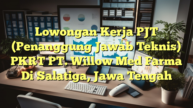 Lowongan Kerja PJT (Penanggung Jawab Teknis) PKRT PT. Willow Med Farma Di Salatiga, Jawa Tengah