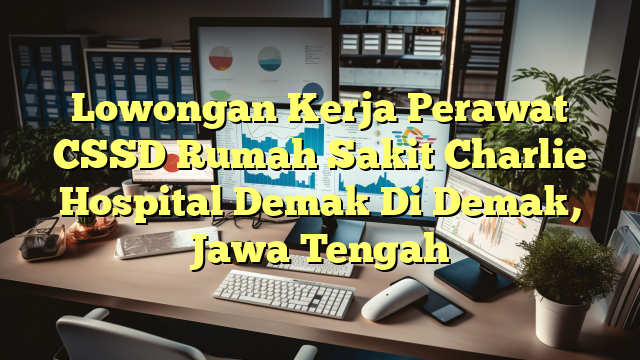 Lowongan Kerja Perawat CSSD Rumah Sakit Charlie Hospital Demak Di Demak, Jawa Tengah